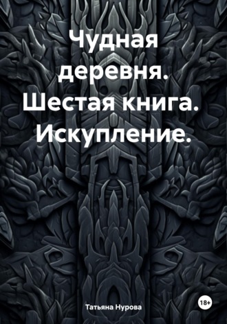 Татьяна Нурова, Чудная деревня. Шестая книга. Искупление.