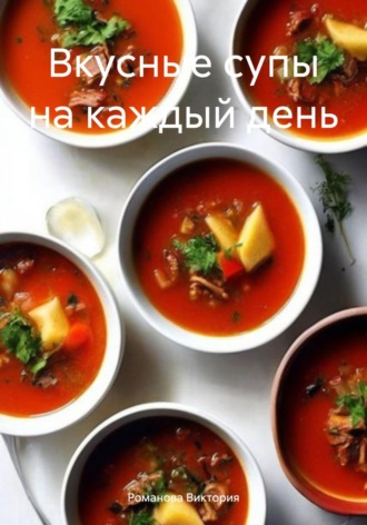 Вкусные супы на каждый день Романова Виктория, Вкусные супы на каждый день