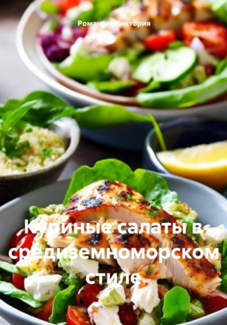 Куриные салаты в средиземноморском стиле Романова Виктория, Куриные салаты в средиземноморском стиле
