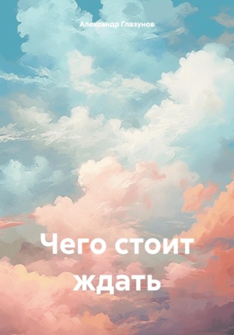Чего стоит ждать Александр Глазунов, Чего стоит ждать