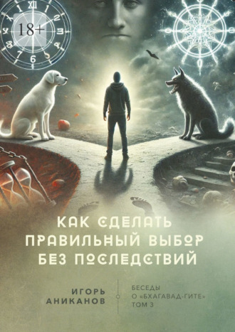 Игорь Аниканов, Как сделать правильный выбор без последствий. Беседы о «Бхагавад-гите»