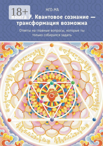 НГО-МА, Книга 7. Квантовое сознание – трансформация возможна. Ответы на главные вопросы, которые ты только собирался задать