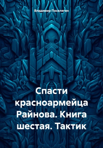 Владимир Поселягин, Спасти красноармейца Райнова. Книга шестая. Тактик