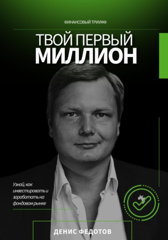 Твой первый миллион. Как инвестировать и заработать на фондовом рынке? Денис Федотов, Твой первый миллион. Как инвестировать и заработать на фондовом рынке?