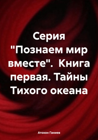 Атохон Ганиев, Серия «Познаем мир вместе». Книга первая. Тайны Тихого океана