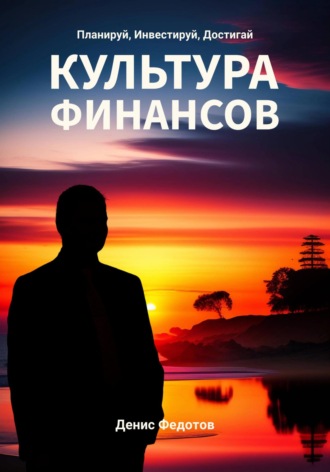 Финансовая культура. Планируй, Инвестируй, Достигай Денис Федотов, Финансовая культура. Планируй, Инвестируй, Достигай