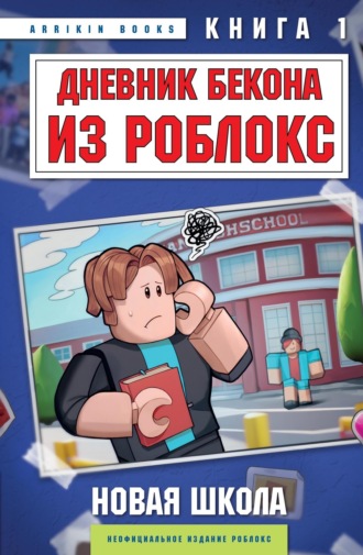 Дневник Бекона из Роблокс. Новая школа. Книга 1 Аррикин Букс, Дневник Бекона из Роблокс. Новая школа. Книга 1