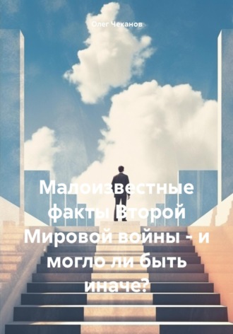 Олег Чеканов, Малоизвестные факты Второй Мировой войны – и могло ли быть иначе?