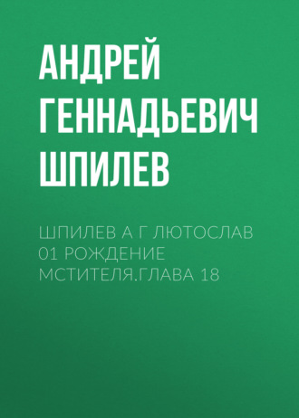 Андрей Шпилев, Шпилев А Г Лютослав 01 Рождение мстителя.Глава 18