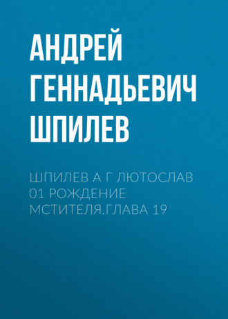 Андрей Шпилев, Шпилев А Г Лютослав 01 Рождение мстителя.Глава 19