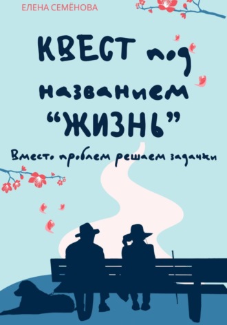 Квест под названием «жизнь». Вместо проблем решаем задачки Елена Семёнова, Квест под названием «жизнь». Вместо проблем решаем задачки