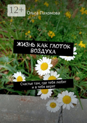 Жизнь как глоток воздуха. Счастье там, где тебя любят и в тебя верят Ольга Пахомова, Жизнь как глоток воздуха. Счастье там, где тебя любят и в тебя верят