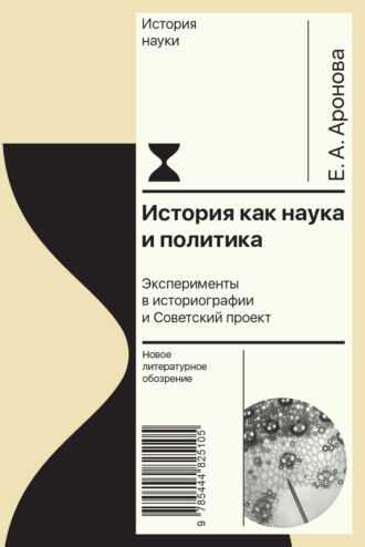 Елена Аронова, История как наука и политика. Эксперименты в историографии и Советский проект