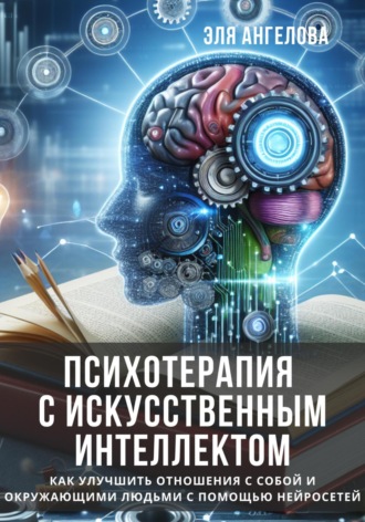 Эля Ангелова, Психотерапия с искусственным интеллектом. Как улучшить отношения с собой и окружающими людьми с помощью нейросетей