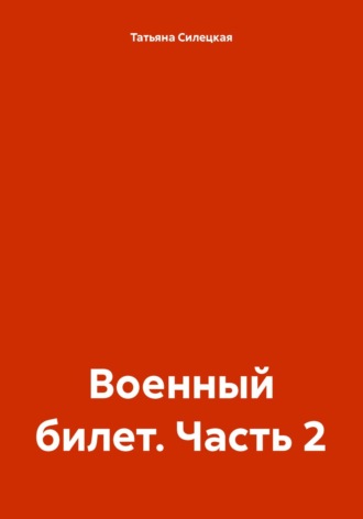 Военный билет. Часть 2 Татьяна Силецкая, Военный билет. Часть 2