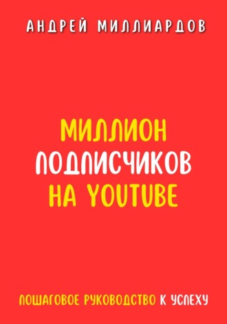 Андрей Миллиардов, Миллион подписчиков на YouTube. Пошаговое руководство к успеху