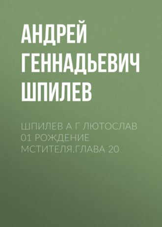 Андрей Шпилев, Шпилев А Г Лютослав 01 Рождение мстителя.Глава 20