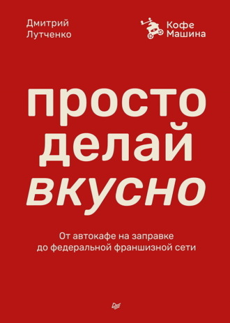 Дмитрий Лутченко, Просто делай вкусно. От автокафе на заправке до федеральной франшизной сети Coffee Machine