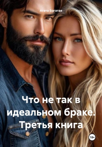 Что не так в идеальном браке. Третья книга Агата Богатая, Что не так в идеальном браке. Третья книга