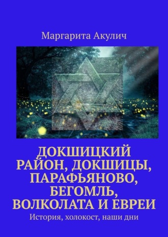 Маргарита Акулич, Докшицкий район, Докшицы, Парафьяново, Бегомль, Волколата и евреи. История, холокост, наши дни