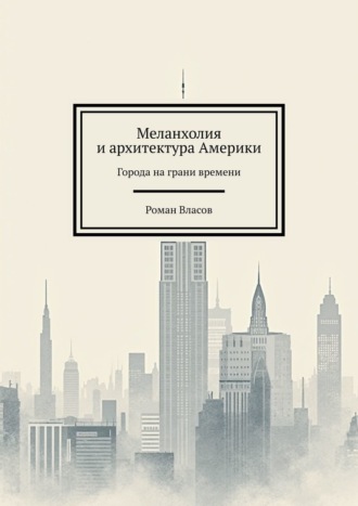 Роман Власов, Меланхолия и архитектура Америки. Города на грани времени