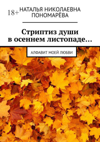 Наталья Пономарёва, Cтриптиз души в осеннем листопаде… Алфавит моей любви