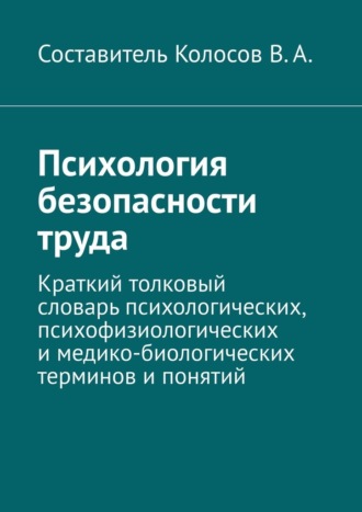 В. Колосов, Психология безопасности труда. Краткий толковый словарь психологических, психофизиологических и медико-биологических терминов и понятий