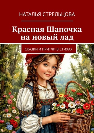 Наталья Стрельцова, Красная Шапочка на новый лад. Сказки и притчи в стихах