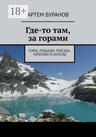 Где-то там, за горами. Горы, лошади, поезда, тапочки и ангелы Артем Буранов, Где-то там, за горами. Горы, лошади, поезда, тапочки и ангелы