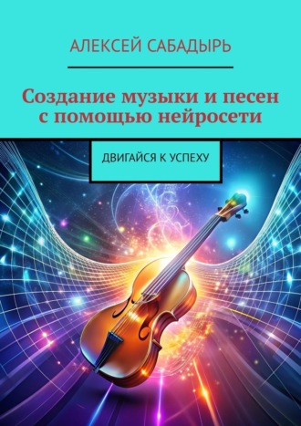 Алексей Сабадырь, Создание музыки и песен с помощью нейросети. Двигайся к успеху