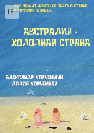 Александр Корчемный, Лидия Корчемная, Австралия – холодная страна. Инструкция по применению Австралии в больших дозах