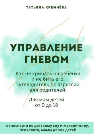 Татьяна Кремнёва, Управление гневом: как не кричать на ребенка и не бить его. Путеводитель по агрессии для родителей