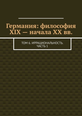 Валерий Антонов, Германия: философия XIX – начала XX вв. Том 6. Иррациональность. Часть 1