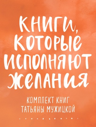 Книги, которые исполняют желания. Комплект книг Татьяны Мужицкой Татьяна Мужицкая, Книги, которые исполняют желания. Комплект книг Татьяны Мужицкой