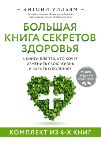 Энтони Уильям, Большая книга секретов здоровья. 4 книги для тех, кто хочет изменить свою жизнь и забыть о болезнях