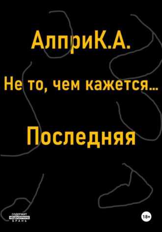 Алпри К.А., Не то, чем кажется… Последняя