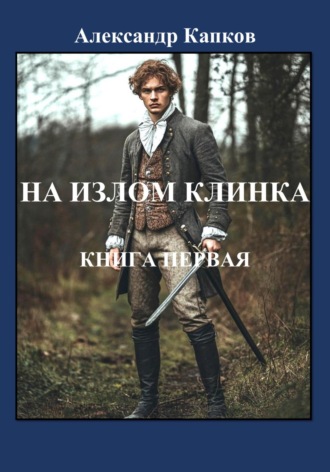 Александр Капков, На излом клинка. Книга первая