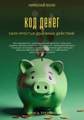 Николай Волк, Код денег. Сила простых денежных действий. Как определить свой денежный архитип, повысить уровень финансовой обеспеченности и выявить ключевые действия для решения финансовых проблем