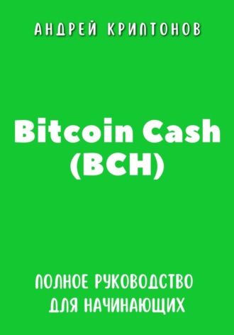 Андрей Криптонов, Bitcoin Cash (BCH). Полное руководство для начинающих