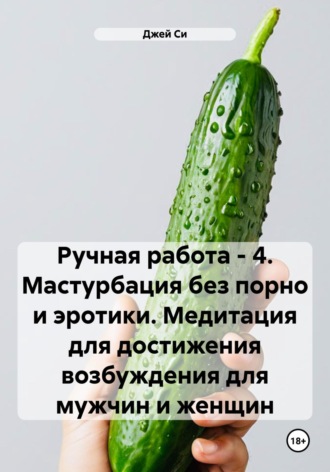 Джей Си, Ручная работа – 4. Мастурбация без порно и эротики. Медитация для достижения возбуждения для мужчин и женщин