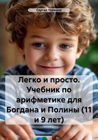 Сергей Чувашов, Легко и просто. Учебник по арифметике для Богдана и Полины (11 и 9 лет)