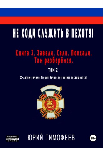 Не ходи служить в пехоту! Книга 3. Завели. Сели. Поехали. Там разберёмся. 25-летию начала первой Чеченской войны посвящается! Том 2 Юрий Тимофеев, Александр Мальцев, Не ходи служить в пехоту! Книга 3. Завели. Сели. Поехали. Там разберёмся. 25-летию начала первой Чеченской войны посвящается! Том 2