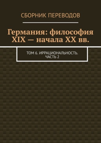 Валерий Антонов, Германия: философия XIX – начала XX вв. Том 6. Иррациональность. Часть 2