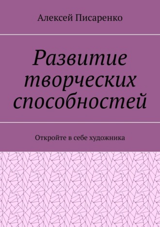 Развитие творческих способностей. Откройте в себе художника Алексей Писаренко, Развитие творческих способностей. Откройте в себе художника