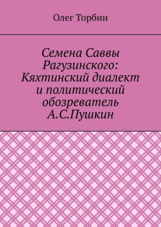 Олег Торбин, Семена Саввы Рагузинского: Кяхтинский диалект и политический обозреватель А.С.Пушкин