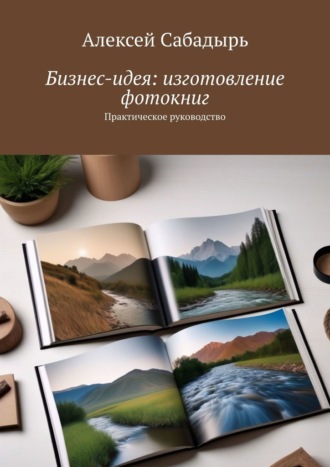 Алексей Сабадырь, Бизнес-идея: изготовление фотокниг. Практическое руководство