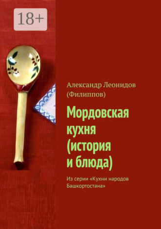 Мордовская кухня (история и блюда). Из серии «Кухни народов Башкортостана» Александр Леонидов (Филиппов), Мордовская кухня (история и блюда). Из серии «Кухни народов Башкортостана»