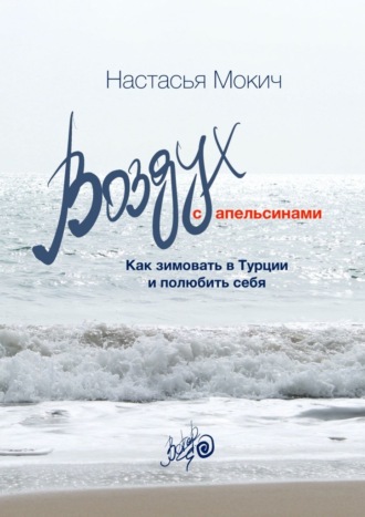 Настасья Мокич, Воздух c апельсинами. Как зимовать в Турции и полюбить себя