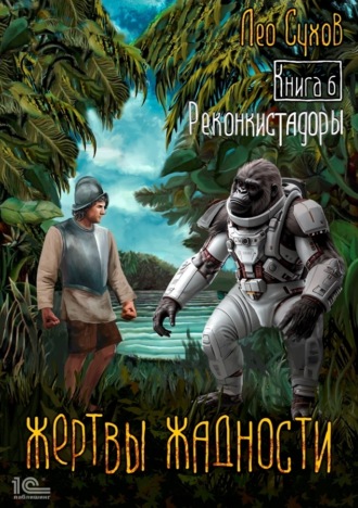Жертвы жадности. Книга 6. Реконкистадоры Лео Сухов, Жертвы жадности. Книга 6. Реконкистадоры
