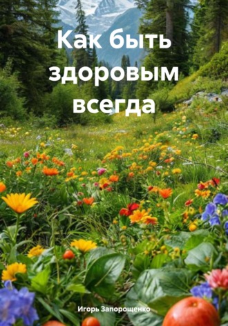 Как быть здоровым всегда Игорь Запорощенко, Как быть здоровым всегда